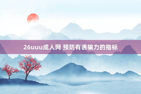 26uuu成人网 预防有诱骗力的指标