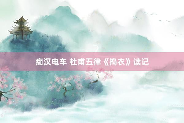 痴汉电车 杜甫五律《捣衣》读记