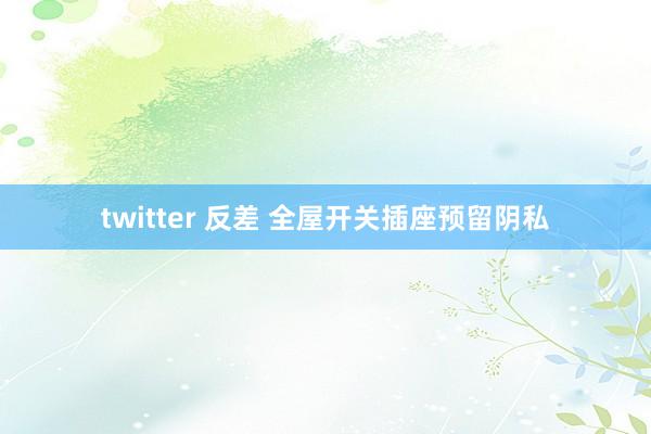 twitter 反差 全屋开关插座预留阴私