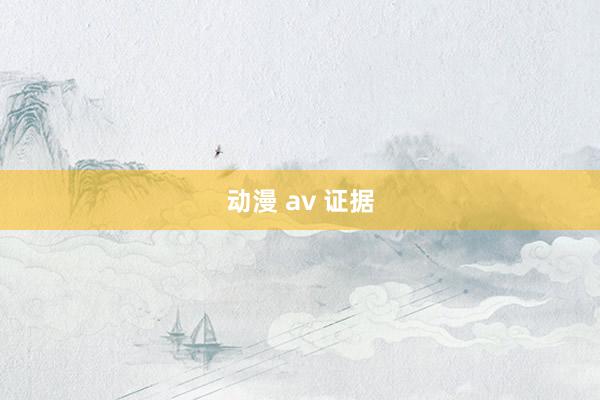 动漫 av 证据