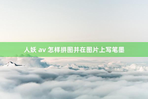 人妖 av 怎样拼图并在图片上写笔墨