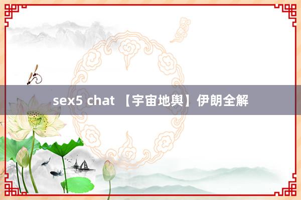 sex5 chat 【宇宙地舆】伊朗全解