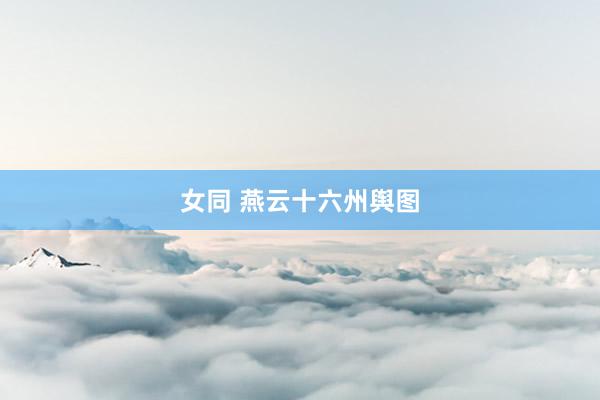 女同 燕云十六州舆图