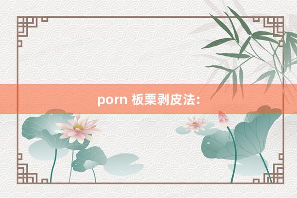 porn 板栗剥皮法: