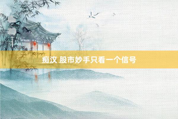 痴汉 股市妙手只看一个信号