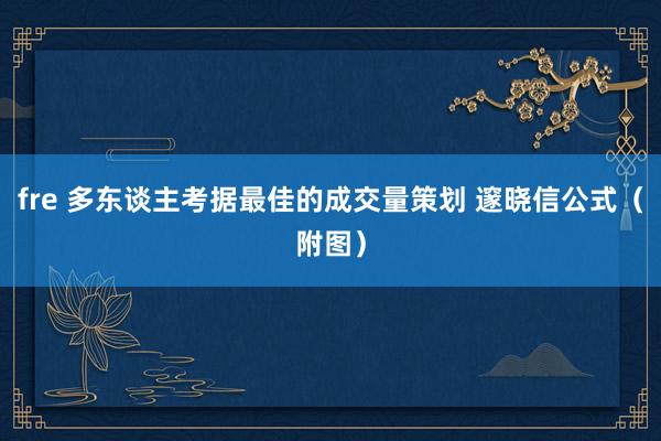 fre 多东谈主考据最佳的成交量策划 邃晓信公式（附图）