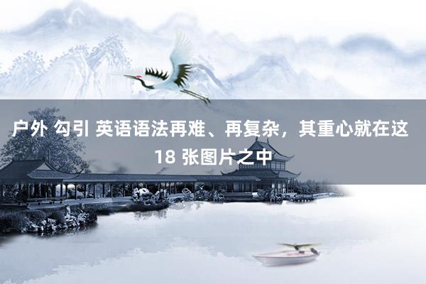 户外 勾引 英语语法再难、再复杂，其重心就在这 18 张图片之中
