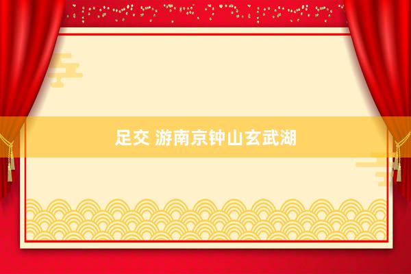 足交 游南京钟山玄武湖