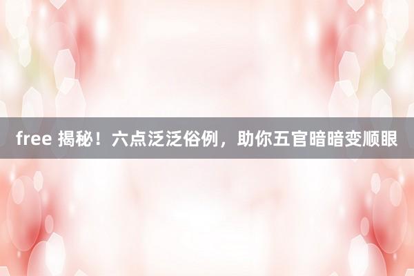 free 揭秘！六点泛泛俗例，助你五官暗暗变顺眼