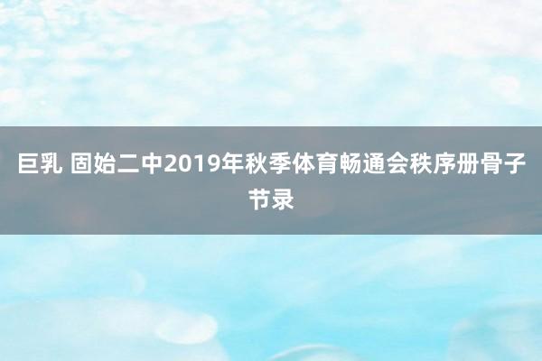 巨乳 固始二中2019年秋季体育畅通会秩序册骨子节录