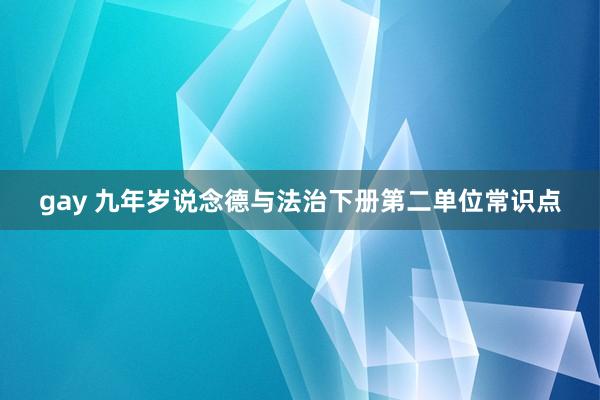 gay 九年岁说念德与法治下册第二单位常识点