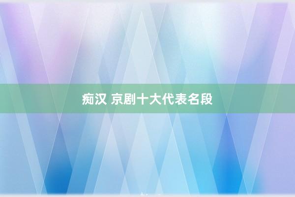 痴汉 京剧十大代表名段