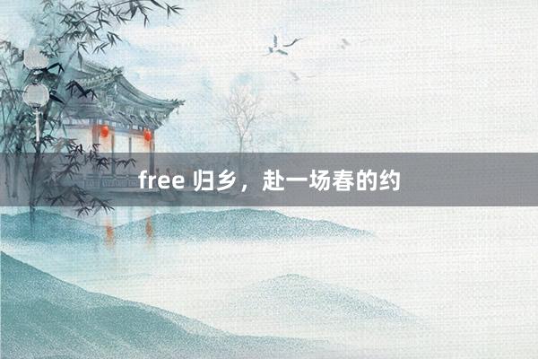 free 归乡，赴一场春的约