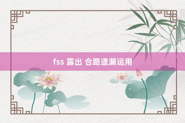 fss 露出 合路遗漏运用