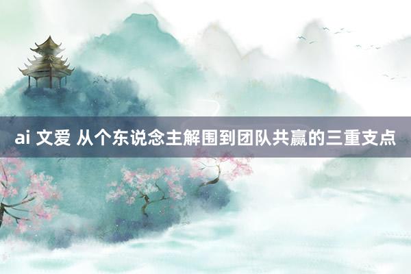 ai 文爱 从个东说念主解围到团队共赢的三重支点